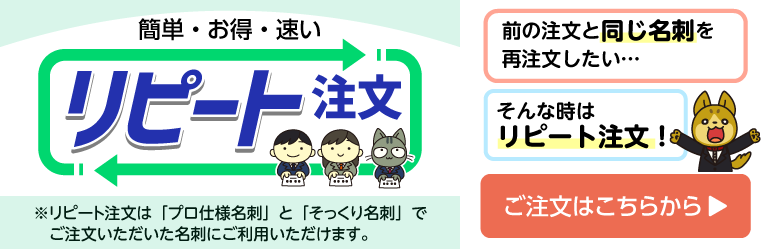 リピート注文｜前の注文と同じ名刺を再注文したい…そんな時は「簡単・お得・速い」なリピート注文！お得なリピート価格でご提供します！