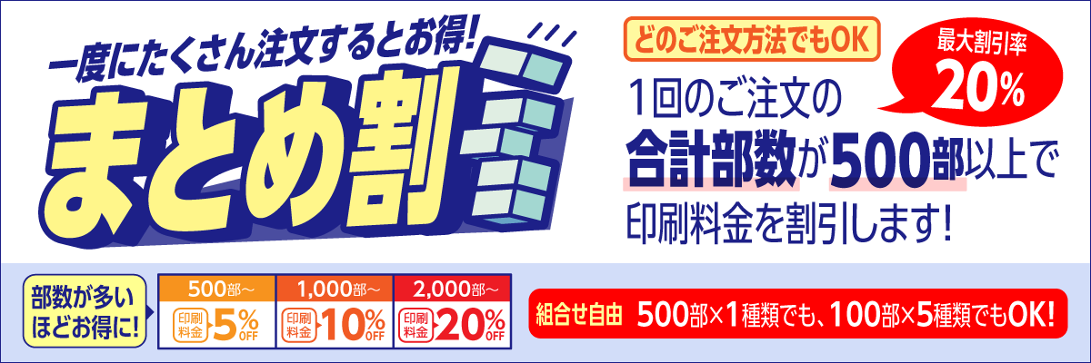 一度にたくさん注文するとお得な「まとめ割」1回のご注文の合計部数が500部以上で印刷料金を割引します！