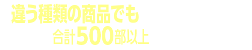 違う種類の商品でも1回のご注文部数が合計500部以上なら割引！